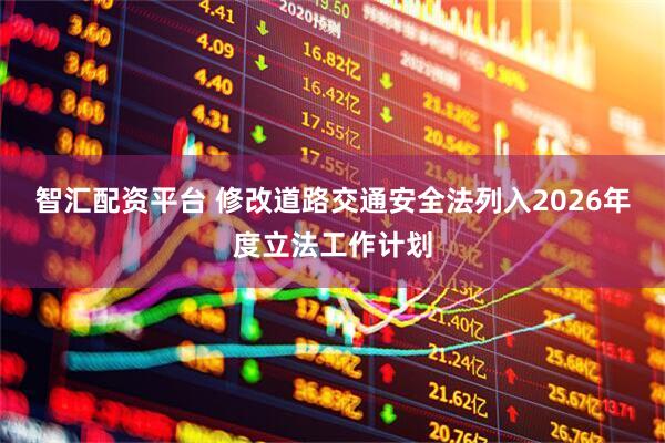 智汇配资平台 修改道路交通安全法列入2026年度立法工作计划